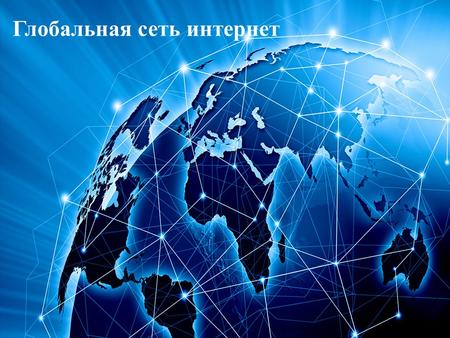 Глобальная сеть интернет. Соединение сетей обладает громадными возможностями. Интернет предоставляет в распоряжение своих пользователей множество всевозможных.